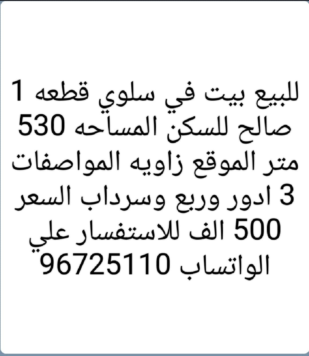للبيع بيت في سلوي قطعه 1 صالح للسكن المساحه 530 متر الموقع زاويه المواصفات 3 ادور وربع وسرداب السعر 500 الف للاستفسار علي الواتساب 96725110