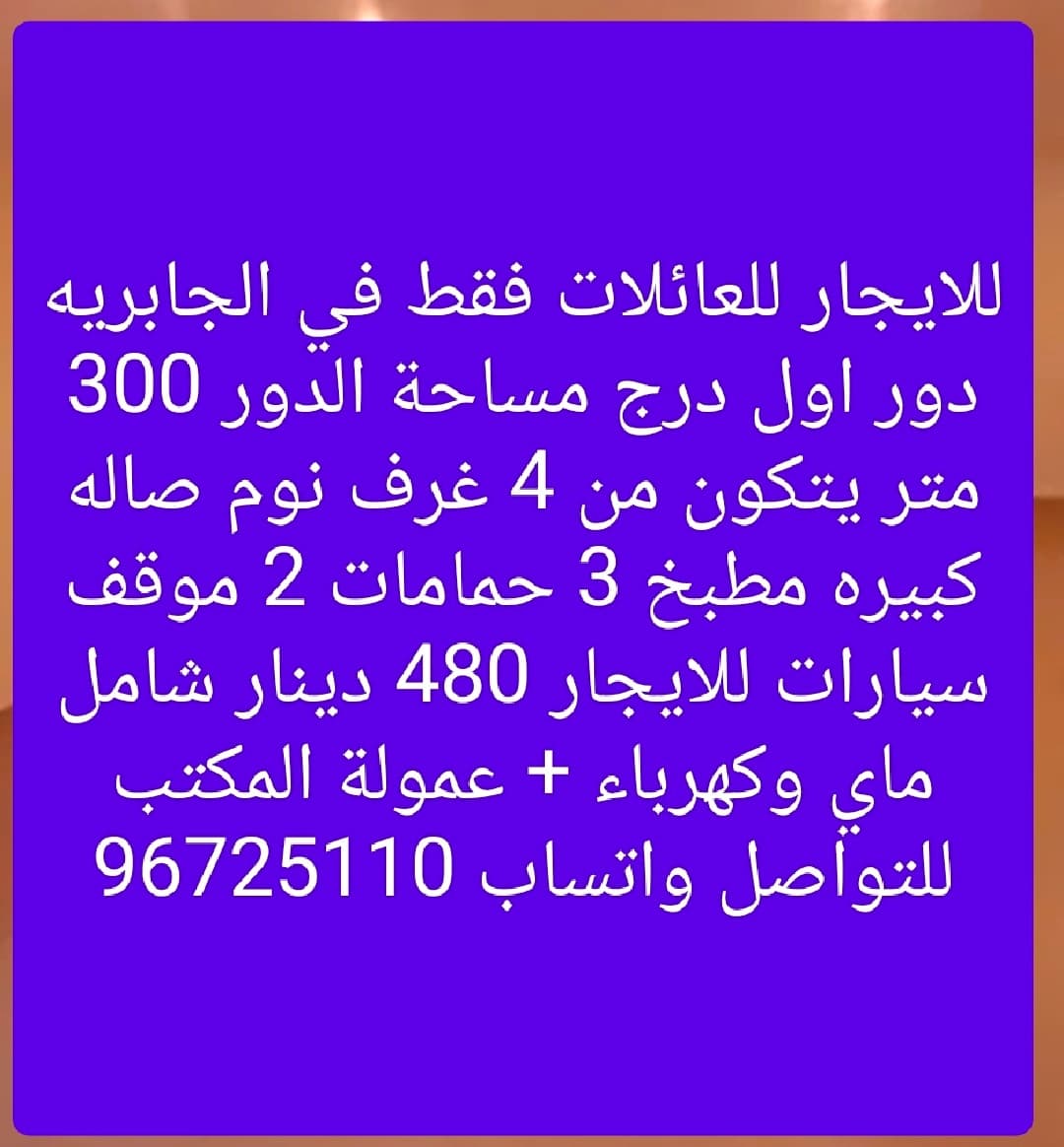 للايجار للعائلات فقط في الجابريه دور اول درج مساحة الدور 300 متر يتكون من 4 غرف نوم صاله كبيره مطبخ 3 حمامات 2 موقف سيارات للايجار 480 دينار شامل ماي وكهرباء + عمولة المكتب للتواصل واتساب 96725110
