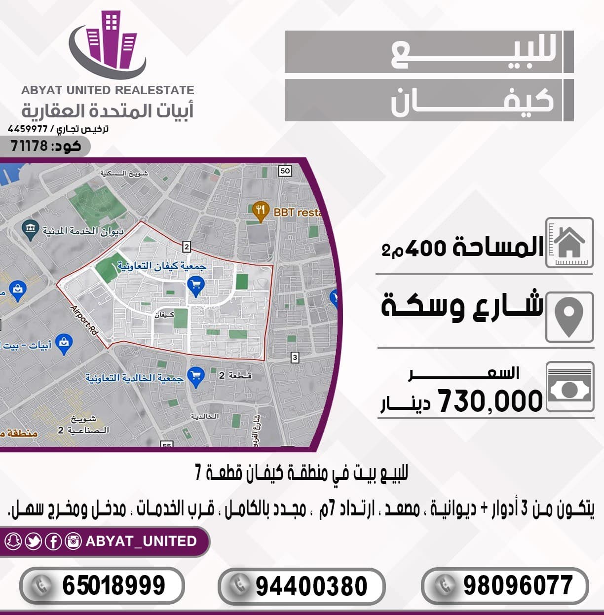 للبيع بيت في منطقة *كيفان* قطعة 7 ، مساحة : 400م ، الموقع : شارع وسكة ، تتكون من 3 ادوار + ديوانية ، مصعد ، ارتداد 7م ، مجدد بالكامل ، قرب الخدمات ، مدخل ومخرج سهل.
للتفاصيل :
النقال رقم 1 :65018999
النقال 2 : 94400380
النقال 3 : 98096077
السعر : 730 الف دينار 
الكود :71178