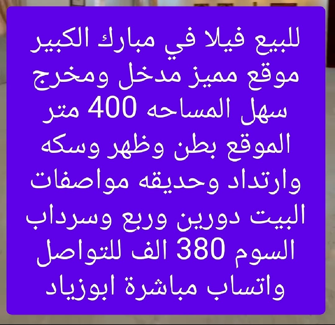 للبيع فيلا في مبارك الكبير موقع مميز مدخل ومخرج سهل المساحه 400 متر الموقع بطن وظهر وسكه وارتداد وحديقه مواصفات البيت دورين وربع وسرداب السوم 380 الف للتواصل واتساب مباشرة ابوزياد